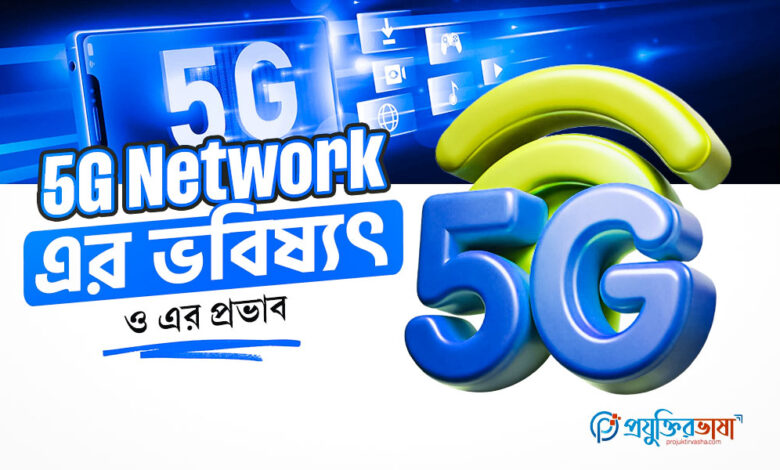 5G Network এর ভবিষ্যৎ ও এর প্রভাব